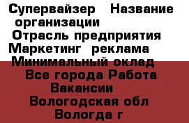 Супервайзер › Название организации ­ A1-Agency › Отрасль предприятия ­ Маркетинг, реклама, PR › Минимальный оклад ­ 1 - Все города Работа » Вакансии   . Вологодская обл.,Вологда г.